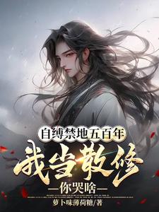 《自缚禁地五百年,我当散修你哭啥》全集下载 《自缚禁地五百年,我当散修你哭啥》全集下载