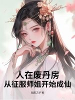 《人在废丹房,从征服师姐开始成仙!》全集下载 《人在废丹房,从征服师姐开始成仙!》全集下载