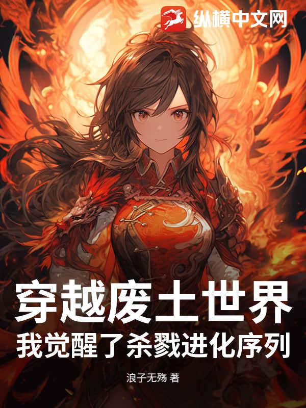《穿越废土世界,我觉醒了杀戮进化序列》全集下载 《穿越废土世界,我觉醒了杀戮进化序列》全集下载