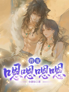 《兽宠:嗯嗯嗯嗯》全集下载 《兽宠:嗯嗯嗯嗯》全集下载