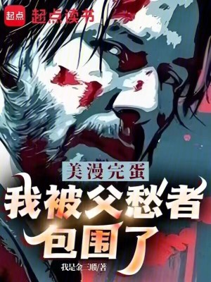《美漫:完蛋,我被父愁者包围了!》全集下载 《美漫:完蛋,我被父愁者包围了!》全集下载