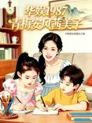 《华娱1987:青梅安风茜美子》全集下载 《华娱1987:青梅安风茜美子》全集下载