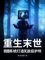 《重生末世,我靠系统打造无敌庇护所》全集下载 《重生末世,我靠系统打造无敌庇护所》全集下载