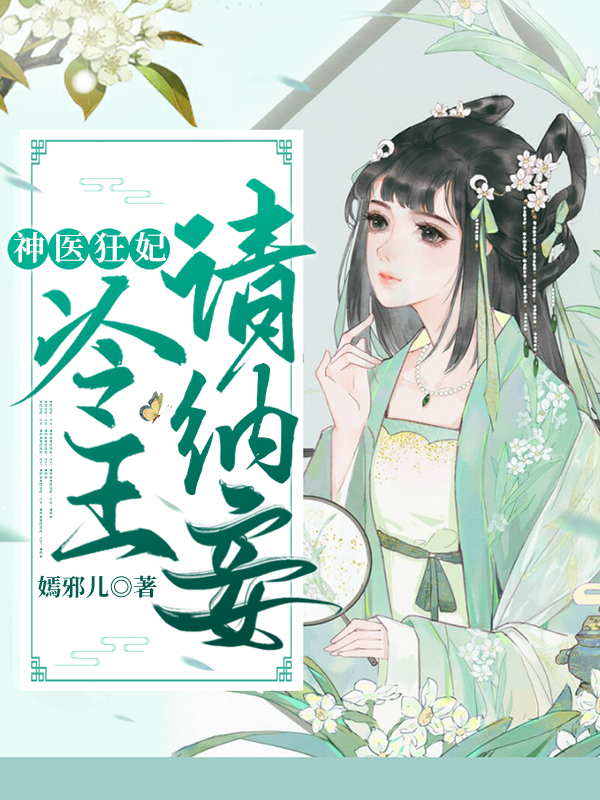 《神医狂妃:冷王请纳妾柳纤楚》全集下载 《神医狂妃:冷王请纳妾柳纤楚》全集下载