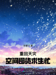 《重回天灾,空间囤货求生忙》全集下载 《重回天灾,空间囤货求生忙》全集下载