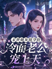 《末世炮灰挺孕肚，冷面老公宠上天》全集下载