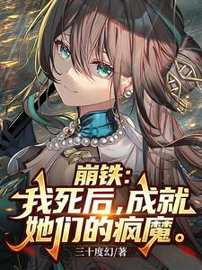 《崩铁:我死后,成就她们的疯魔》全集下载 《崩铁:我死后,成就她们的疯魔》全集下载