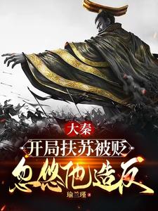 《大秦:开局扶苏被贬,忽悠他造反》全集下载 《大秦:开局扶苏被贬,忽悠他造反》全集下载