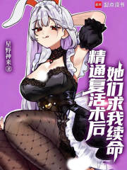 《精通复活术后，她们求我续命》全集下载