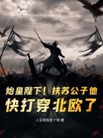 《始皇陛下！扶苏公子他，快打穿北欧了！》全集下载