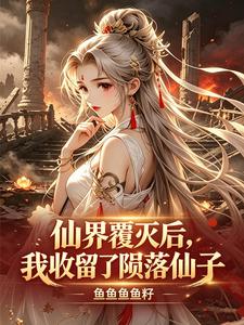 《仙界覆灭后,我收留了陨落仙子》全集下载 《仙界覆灭后,我收留了陨落仙子》全集下载