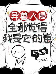 《异兽入侵,全都觉得我是它的崽》全集下载 《异兽入侵,全都觉得我是它的崽》全集下载
