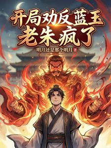 《开局劝反蓝玉,老朱疯了》全集下载 《开局劝反蓝玉,老朱疯了》全集下载