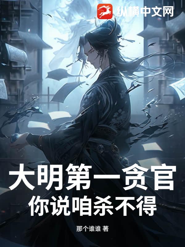 《大明第一贪官,你说咱杀不得?》全集下载 《大明第一贪官,你说咱杀不得?》全集下载