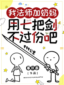 《我法师加奶妈，用七把剑不过份吧》全集下载