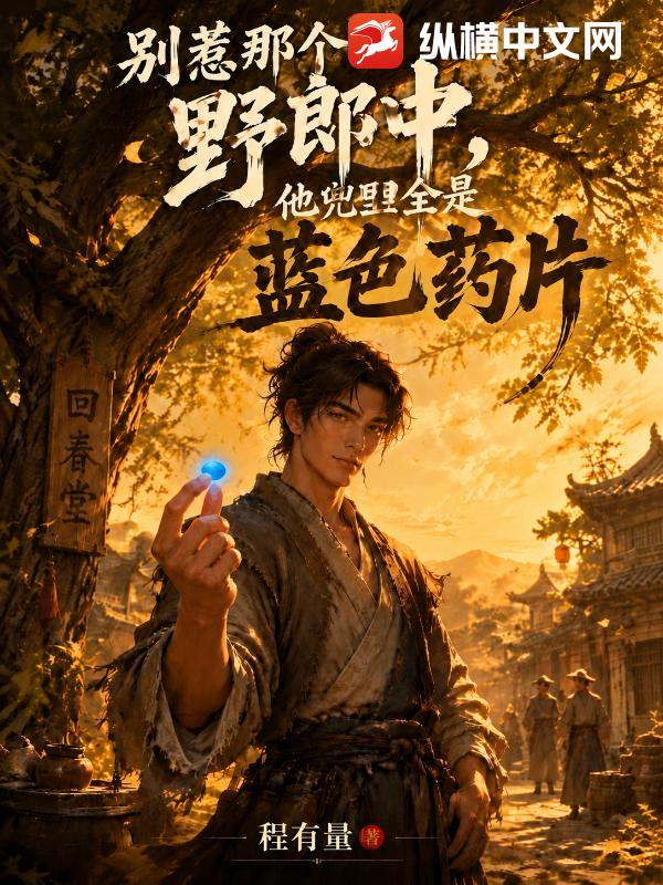 《别惹那个野郎中,他兜里全是蓝色药片》全集下载 《别惹那个野郎中,他兜里全是蓝色药片》全集下载