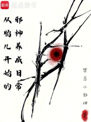 《从胎儿开始的邪神养成日常》全集下载