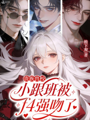 《贵族兽校小跟班被f4强吻了》全集下载