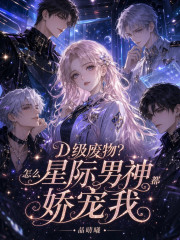 《D级废物?怎么星际男神都娇宠我》全集下载 《D级废物?怎么星际男神都娇宠我》全集下载
