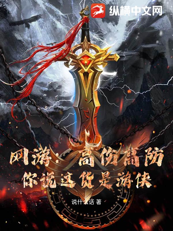 《网游:高伤高防,你说这货是游侠?》全集下载 《网游:高伤高防,你说这货是游侠?》全集下载