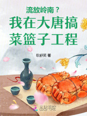 《流放岭南?我在大唐搞菜篮子工程》全集下载 《流放岭南?我在大唐搞菜篮子工程》全集下载