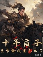 《十年质子，皇帝给我当怎么了？》全集下载