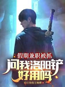 《假期兼职被抓，问我洛阳铲好用吗》全集下载