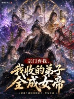《宗门弃我,我收的弟子全成女帝》全集下载 《宗门弃我,我收的弟子全成女帝》全集下载