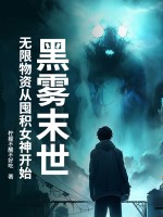 《黑雾末世:无限物资从囤积女神开始》全集下载 《黑雾末世:无限物资从囤积女神开始》全集下载
