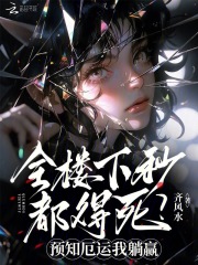 《全楼下秒都得死?预知厄运我躺赢》全集下载 《全楼下秒都得死?预知厄运我躺赢》全集下载
