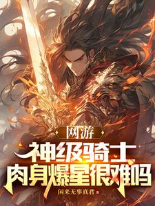 《网游:神级骑士,肉身爆星很难吗》全集下载 《网游:神级骑士,肉身爆星很难吗》全集下载