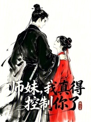 《师妹,我真得控制你了》全集下载 《师妹,我真得控制你了》全集下载