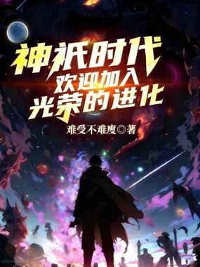 《神祇时代：欢迎加入光荣的进化》全集下载