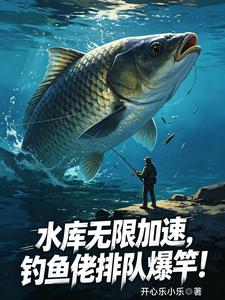 《水库无限加速，钓鱼佬排队爆竿！》全集下载