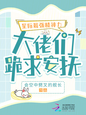 《星际最强精神力,大佬们跪求安抚》全集下载 《星际最强精神力,大佬们跪求安抚》全集下载