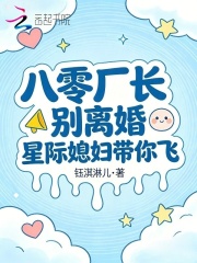 《八零厂长别离婚,星际媳妇带你飞》全集下载 《八零厂长别离婚,星际媳妇带你飞》全集下载