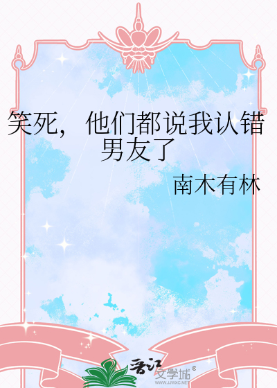 《笑死,他们都说我认错男友了》全集下载 《笑死,他们都说我认错男友了》全集下载