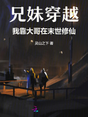 《兄妹穿越,我靠大哥在末世修仙》全集下载 《兄妹穿越,我靠大哥在末世修仙》全集下载