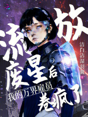 《流放废星后,我的万界雇员卷疯了》全集下载 《流放废星后,我的万界雇员卷疯了》全集下载