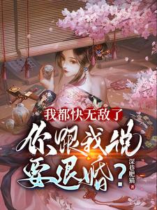 《我都快无敌了,你跟我说要退婚?》全集下载 《我都快无敌了,你跟我说要退婚?》全集下载
