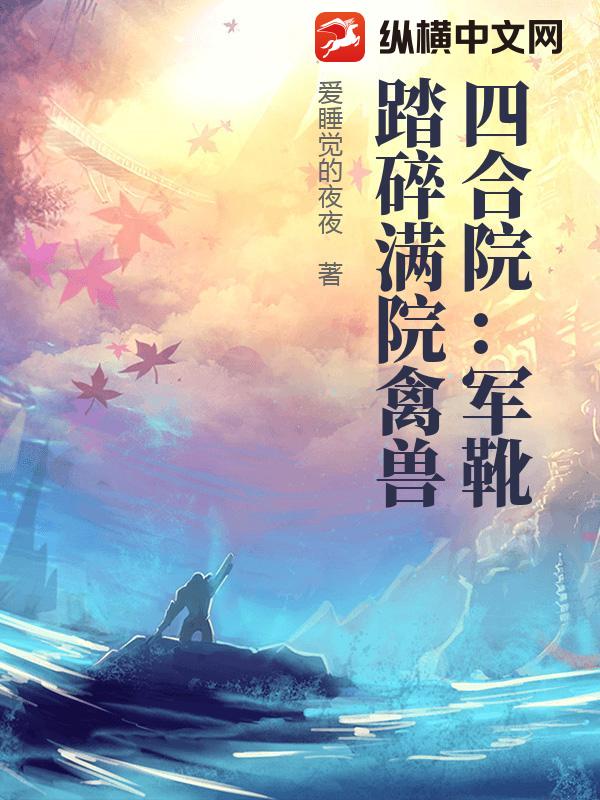 《四合院:军靴踏碎满院禽兽》全集下载 《四合院:军靴踏碎满院禽兽》全集下载