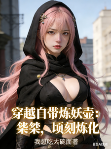 《穿越自带炼妖壶:桀桀,顷刻炼化》全集下载 《穿越自带炼妖壶:桀桀,顷刻炼化》全集下载