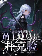 《开局寄生邪神!萌主她总是扑克脸》全集下载 《开局寄生邪神!萌主她总是扑克脸》全集下载