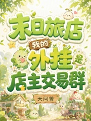 《末日旅店,我的外挂是店主交易群》全集下载 《末日旅店,我的外挂是店主交易群》全集下载