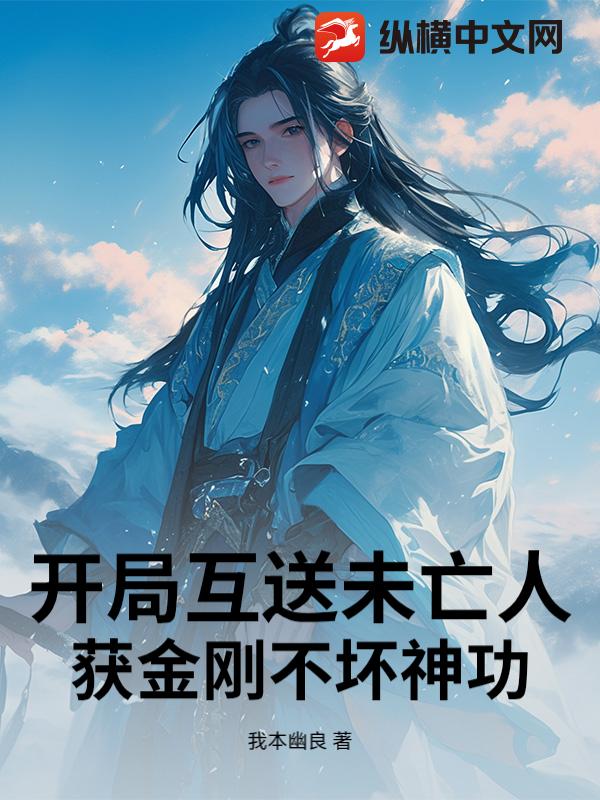 《开局互送未亡人：获金刚不坏神功》全集下载