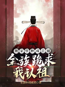 《魏家孽种成首辅，全族跪求我认祖》全集下载