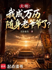 《大明:我成万历随身老爷爷了?》全集下载 《大明:我成万历随身老爷爷了?》全集下载