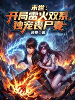 《末世:开局雷火双系,独宠丧尸妻》全集下载 《末世:开局雷火双系,独宠丧尸妻》全集下载