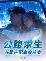 《公路求生,开局匹配高冷前妻!》全集下载 《公路求生,开局匹配高冷前妻!》全集下载