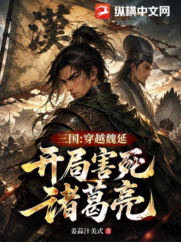 《三国:穿越魏延,开局害死诸葛亮》全集下载 《三国:穿越魏延,开局害死诸葛亮》全集下载